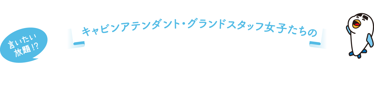 エアポートサービス科 キャビンアテンダント・グランドスタッフ女子たちの 言いたい放題！？ ホンネの座談会